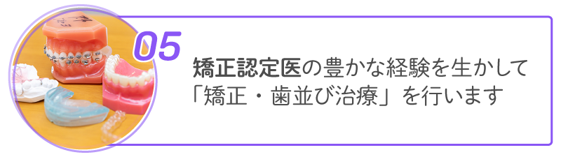 05 矯正認定医の豊富な経験を生かして「矯正・歯並び治療」を行います
