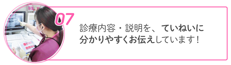 07 診療内容・説明を、ていねいに分かりやすくお伝えしています!